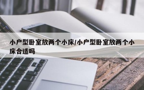 小户型卧室放两个小床/小户型卧室放两个小床合适吗