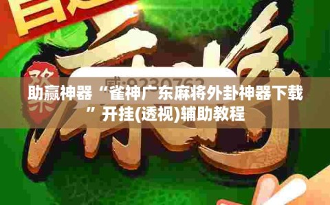 助赢神器“雀神广东麻将外卦神器下载”开挂(透视)辅助教程
