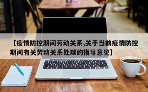 【疫情防控期间劳动关系,关于当前疫情防控期间有关劳动关系处理的指导意见】