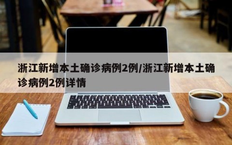 浙江新增本土确诊病例2例/浙江新增本土确诊病例2例详情