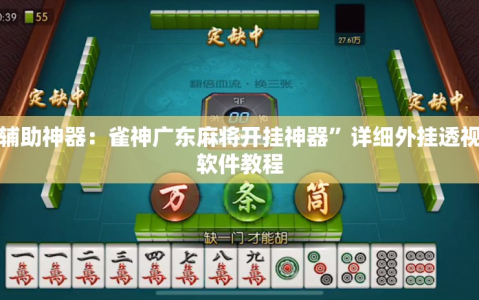 玩家辅助神器：雀神广东麻将开挂神器”详细外挂透视辅助软件教程