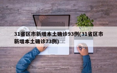 31省区市新增本土确诊93例(31省区市新增本土确诊73例)