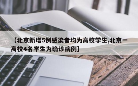 【北京新增5例感染者均为高校学生,北京一高校4名学生为确诊病例】