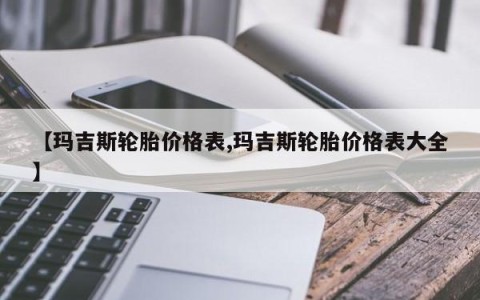 【玛吉斯轮胎价格表,玛吉斯轮胎价格表大全】