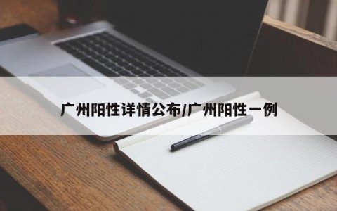 广州阳性详情公布/广州阳性一例