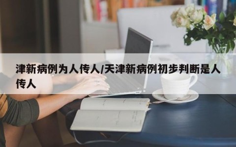 津新病例为人传人/天津新病例初步判断是人传人