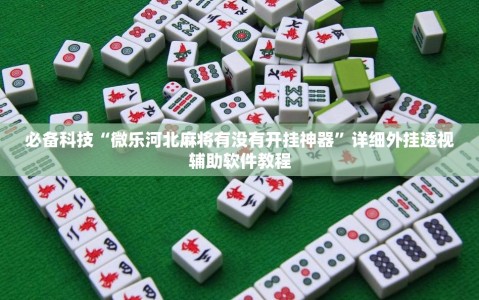 必备科技“微乐河北麻将有没有开挂神器”详细外挂透视辅助软件教程