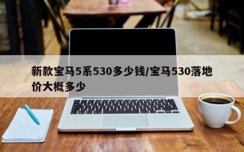 新款宝马5系530多少钱/宝马530落地价大概多少