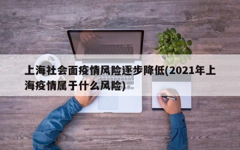 上海社会面疫情风险逐步降低(2021年上海疫情属于什么风险)