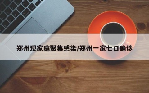 郑州现家庭聚集感染/郑州一家七口确诊