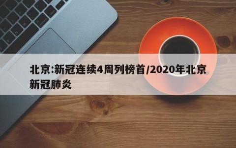 北京:新冠连续4周列榜首/2020年北京新冠肺炎