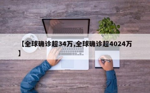 【全球确诊超34万,全球确诊超4024万】