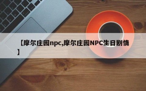 【摩尔庄园npc,摩尔庄园NPC生日剧情】