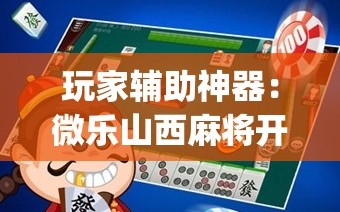 玩家辅助神器：微乐山西麻将开挂神器”开挂(透视)辅助神器