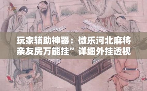 玩家辅助神器：微乐河北麻将亲友房万能挂”详细外挂透视辅助软件教程