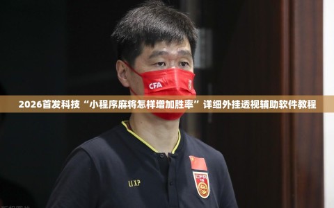 2026首发科技“小程序麻将怎样增加胜率”详细外挂透视辅助软件教程