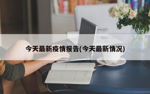 今天最新疫情报告(今天最新情况)