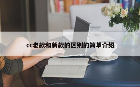 cc老款和新款的区别的简单介绍