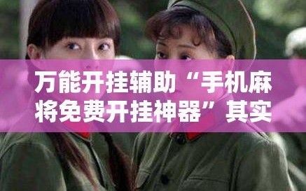 万能开挂辅助“手机麻将免费开挂神器”其实确实有挂