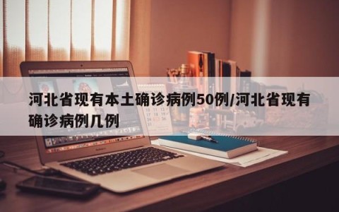 河北省现有本土确诊病例50例/河北省现有确诊病例几例