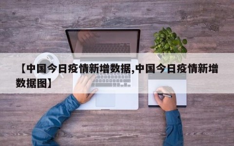 【中国今日疫情新增数据,中国今日疫情新增数据图】