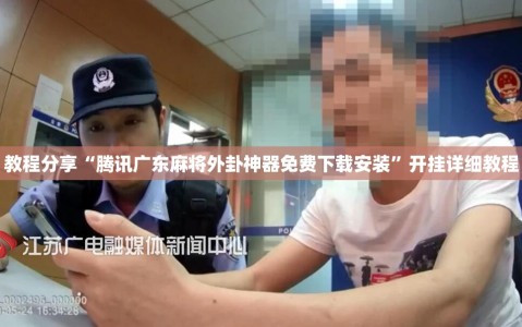 教程分享“腾讯广东麻将外卦神器免费下载安装”开挂详细教程