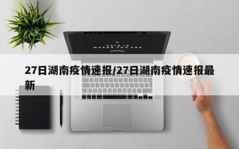 27日湖南疫情速报/27日湖南疫情速报最新