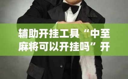 辅助开挂工具“中至麻将可以开挂吗”开挂(透视)辅助神器