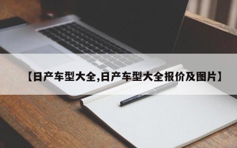 【日产车型大全,日产车型大全报价及图片】