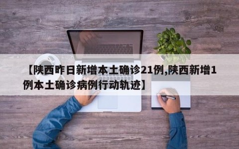 【陕西昨日新增本土确诊21例,陕西新增1例本土确诊病例行动轨迹】