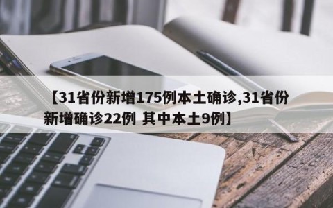 【31省份新增175例本土确诊,31省份新增确诊22例 其中本土9例】