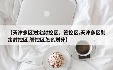 【天津多区划定封控区、管控区,天津多区划定封控区,管控区怎么划分】