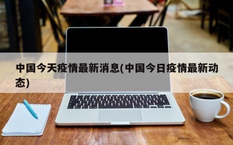 中国今天疫情最新消息(中国今日疫情最新动态)
