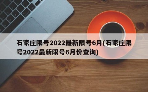 石家庄限号2022最新限号6月(石家庄限号2022最新限号6月份查询)