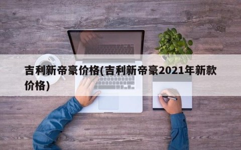 吉利新帝豪价格(吉利新帝豪2021年新款价格)