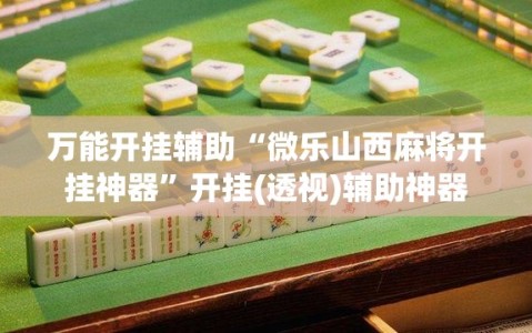 万能开挂辅助“微乐山西麻将开挂神器”开挂(透视)辅助神器