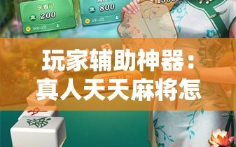 玩家辅助神器：真人天天麻将怎么开挂”详细外挂透视辅助软件教程