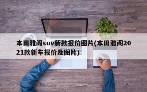 本田雅阁suv新款报价图片(本田雅阁2021款新车报价及图片)