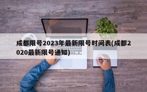 成都限号2023年最新限号时间表(成都2020最新限号通知)