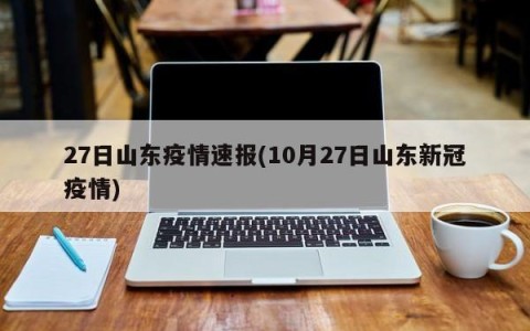 27日山东疫情速报(10月27日山东新冠疫情)