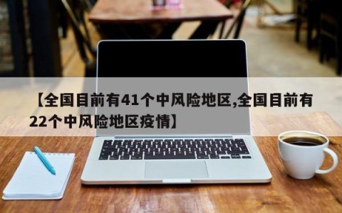 【全国目前有41个中风险地区,全国目前有22个中风险地区疫情】