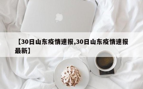 【30日山东疫情速报,30日山东疫情速报最新】