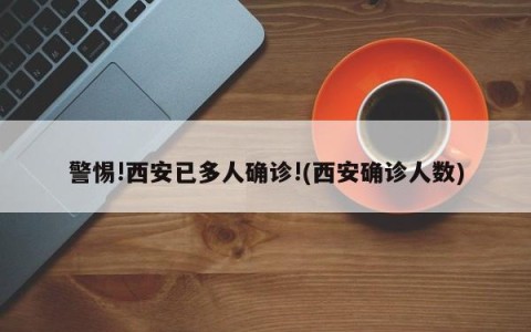 警惕!西安已多人确诊!(西安确诊人数)
