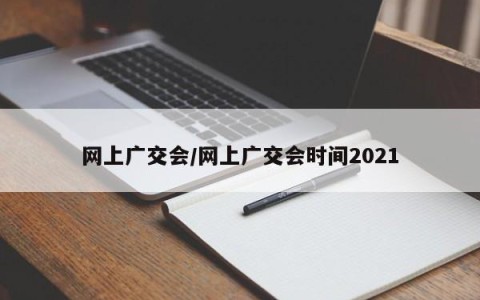 网上广交会/网上广交会时间2021