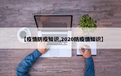 【疫情防疫知识,2020防疫情知识】