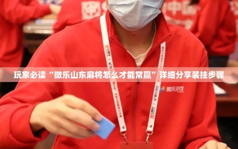 玩家必读“微乐山东麻将怎么才能常赢”详细分享装挂步骤