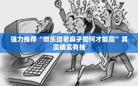 强力推荐“微乐捉老麻子如何才能赢”其实确实有挂
