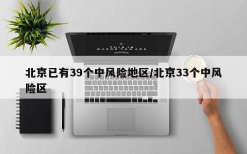 北京已有39个中风险地区/北京33个中风险区