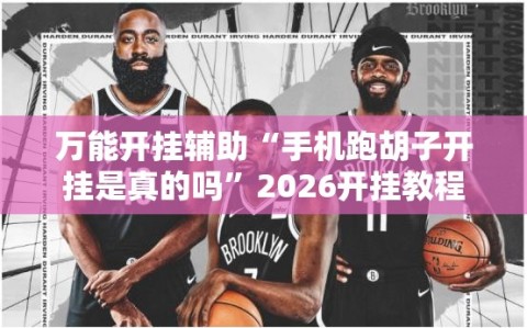 万能开挂辅助“手机跑胡子开挂是真的吗”2026开挂教程步骤