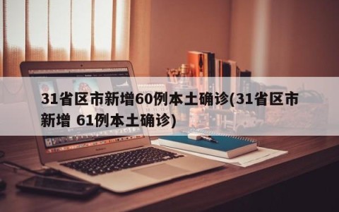 31省区市新增60例本土确诊(31省区市新增 61例本土确诊)